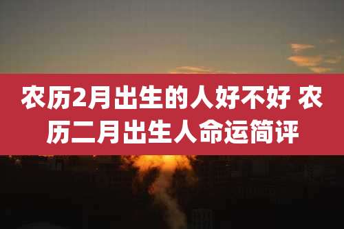 农历2月出生的人好不好 农历二月出生人命运简评