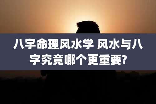 八字命理风水学 风水与八字究竟哪个更重要?