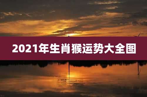 2021年生肖猴运势大全图