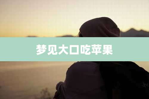 梦见大口吃苹果