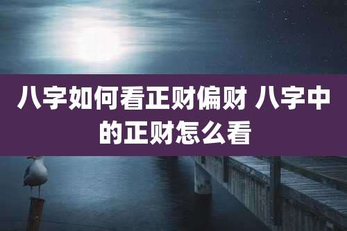 八字如何看正财偏财 八字中的正财怎么看