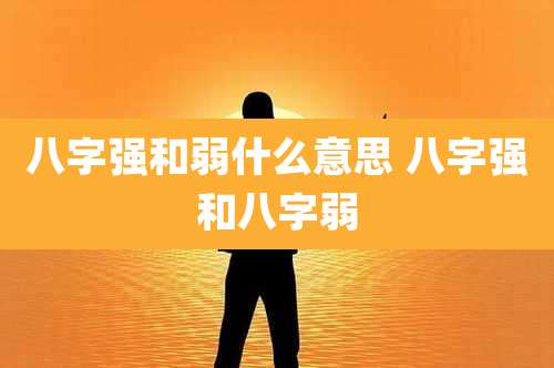 八字强和弱什么意思 八字强和八字弱