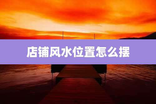 店铺风水位置怎么摆