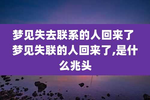 梦见失去联系的人回来了 梦见失联的人回来了,是什么兆头