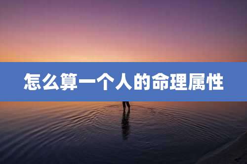 怎么算一个人的命理属性