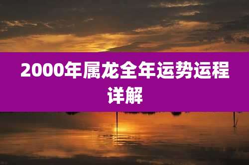2000年属龙全年运势运程详解