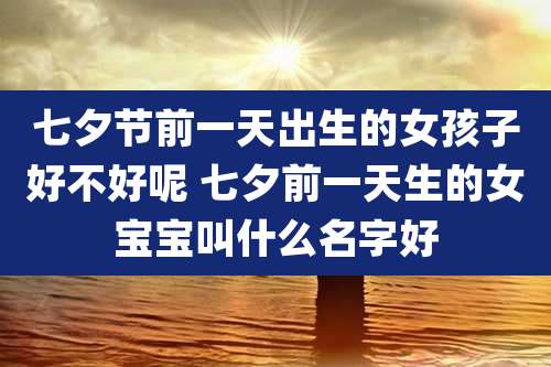 七夕节前一天出生的女孩子好不好呢 七夕前一天生的女宝宝叫什么名字好