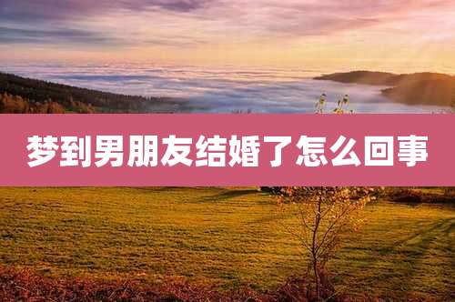 梦到男朋友结婚了怎么回事