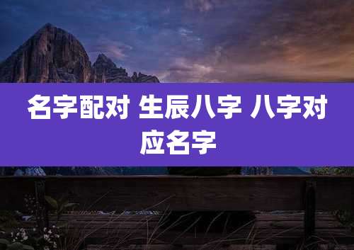 名字配对 生辰八字 八字对应名字