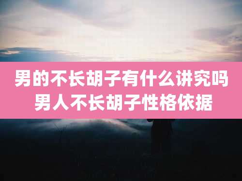 男的不长胡子有什么讲究吗 男人不长胡子性格依据