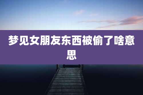梦见女朋友东西被偷了啥意思