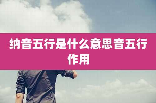 纳音五行是什么意思音五行作用