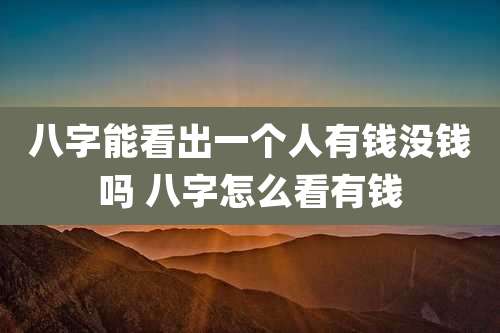 八字能看出一个人有钱没钱吗 八字怎么看有钱