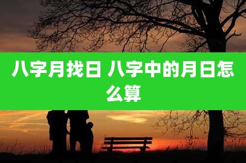 八字月找日 八字中的月日怎么算