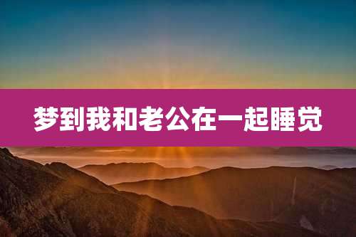梦到我和老公在一起睡觉
