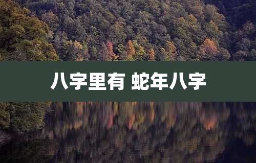 八字里有 蛇年八字