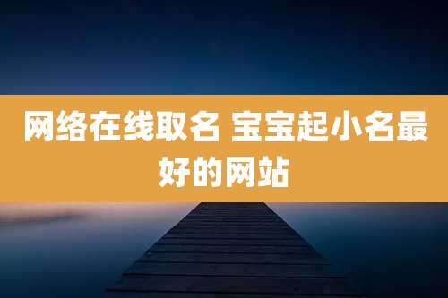 网络在线取名 宝宝起小名最好的网站