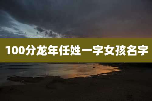100分龙年任姓一字女孩名字