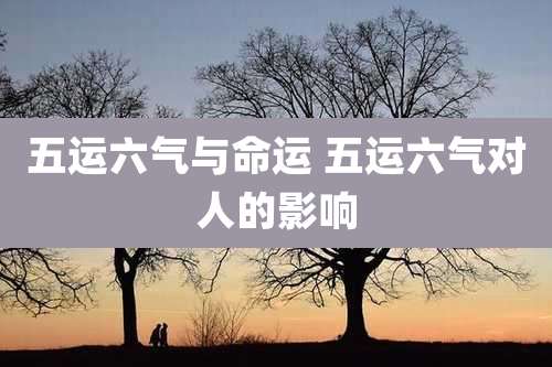 五运六气与命运 五运六气对人的影响