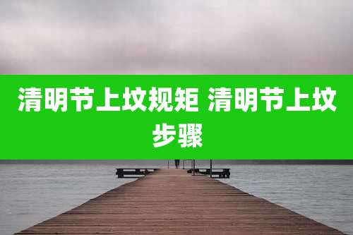 清明节上坟规矩 清明节上坟步骤