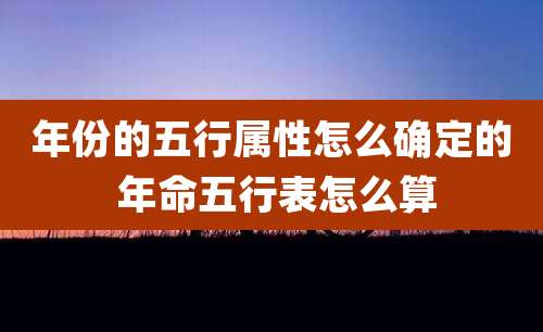 年份的五行属性怎么确定的 年命五行表怎么算