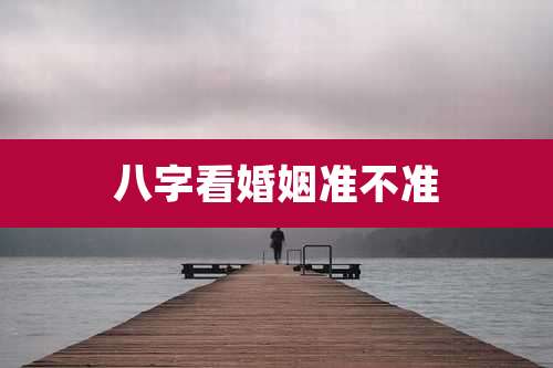 八字看婚姻准不准
