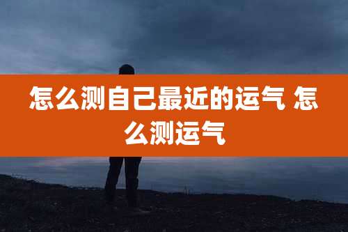 怎么测自己最近的运气 怎么测运气
