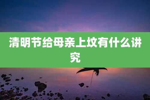 清明节给母亲上坟有什么讲究