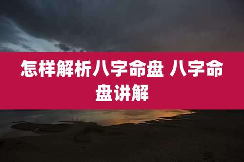 怎样解析八字命盘 八字命盘讲解