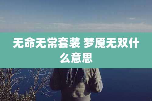无命无常套装 梦魇无双什么意思