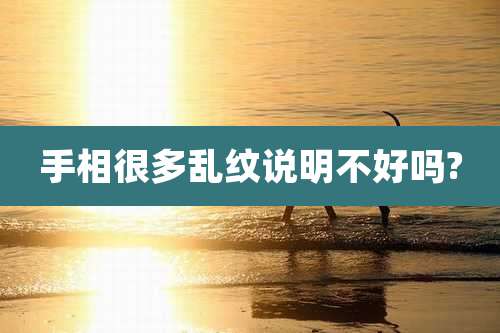 手相很多乱纹说明不好吗?