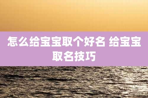怎么给宝宝取个好名 给宝宝取名技巧