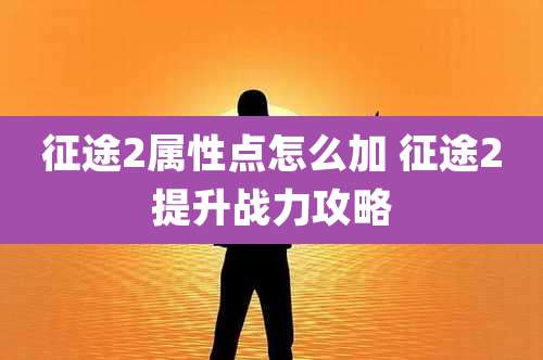 征途2属性点怎么加 征途2提升战力攻略