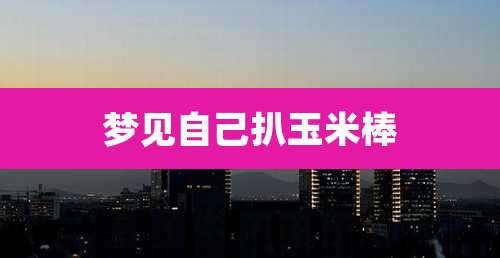 梦见自己扒玉米棒