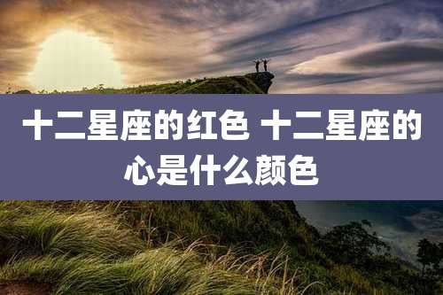 十二星座的红色 十二星座的心是什么颜色