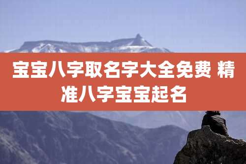 宝宝八字取名字大全免费 精准八字宝宝起名