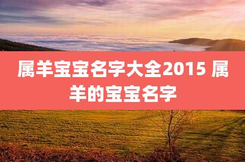 属羊宝宝名字大全2015 属羊的宝宝名字