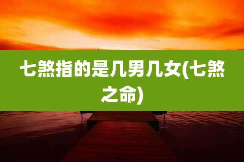 七煞指的是几男几女(七煞之命)