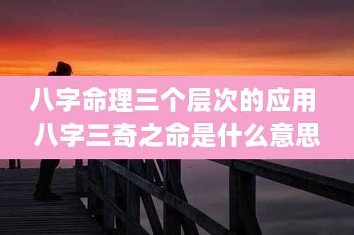 八字命理三个层次的应用 八字三奇之命是什么意思