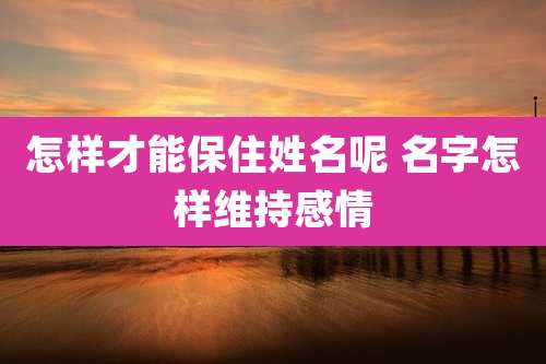 怎样才能保住姓名呢 名字怎样维持感情
