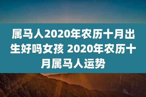 属马人2020年农历十月出生好吗女孩 2020年农历十月属马人运势