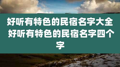 好听有特色的民宿名字大全 好听有特色的民宿名字四个字