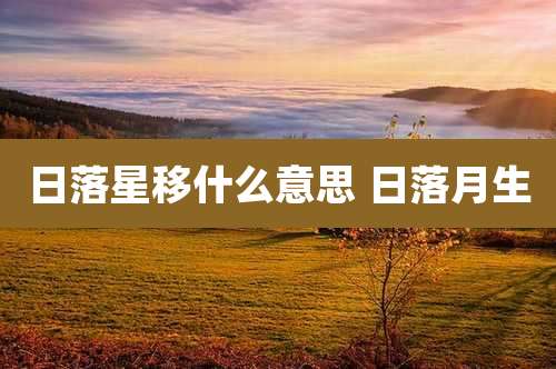 日落星移什么意思 日落月生