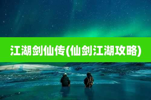 江湖剑仙传(仙剑江湖攻略)