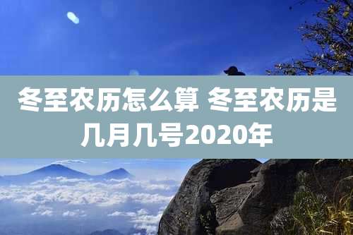 冬至农历怎么算 冬至农历是几月几号2020年