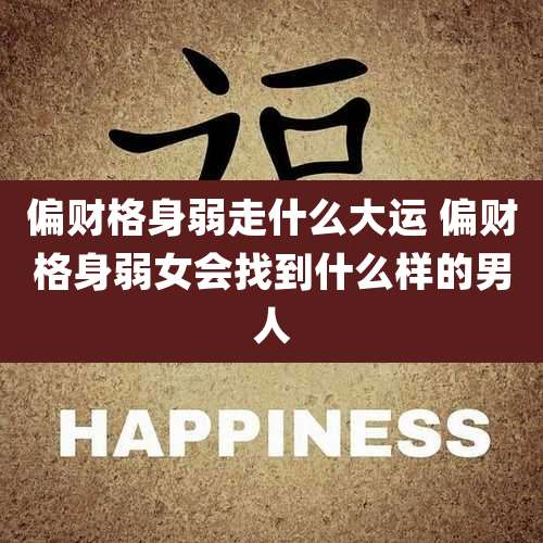 偏财格身弱走什么大运 偏财格身弱女会找到什么样的男人