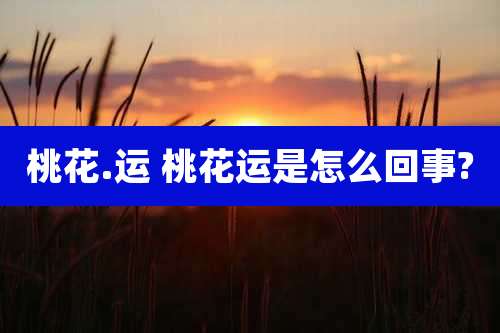 桃花.运 桃花运是怎么回事?