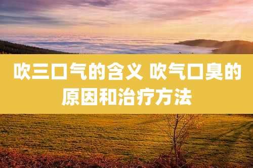 吹三口气的含义 吹气口臭的原因和治疗方法