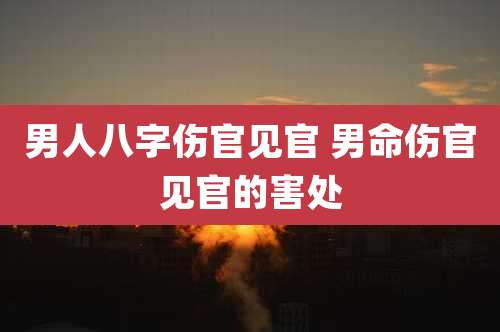 男人八字伤官见官 男命伤官见官的害处