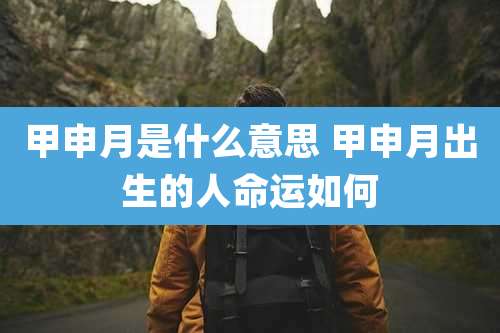 甲申月是什么意思 甲申月出生的人命运如何